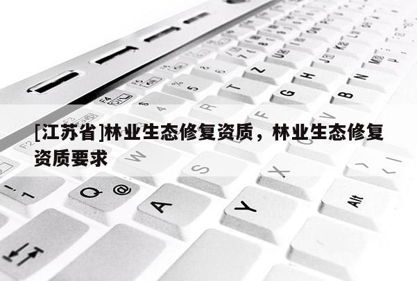 [江蘇省]林業生態修復資質，林業生態修復資質要求