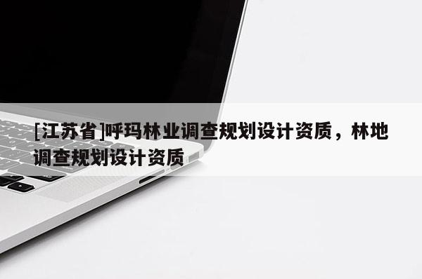 [江蘇省]呼瑪林業調查規劃設計資質，林地調查規劃設計資質