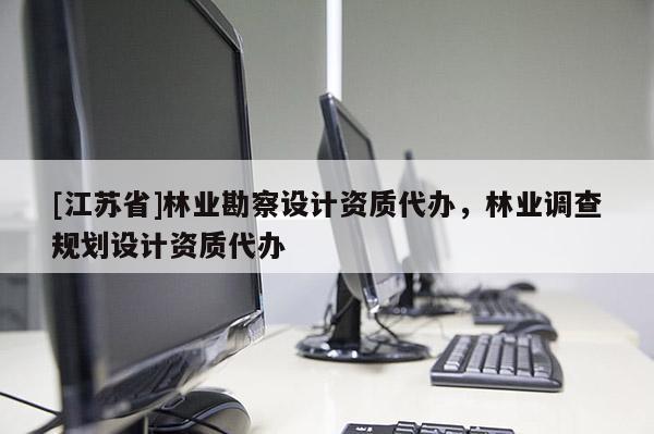 [江蘇省]林業勘察設計資質代辦，林業調查規劃設計資質代辦