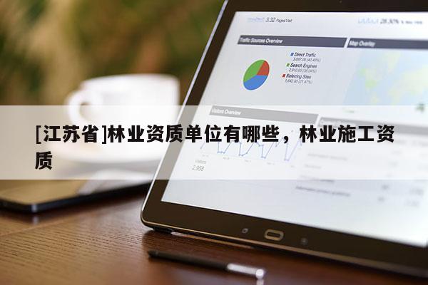 [江蘇省]林業(yè)資質(zhì)單位有哪些，林業(yè)施工資質(zhì)