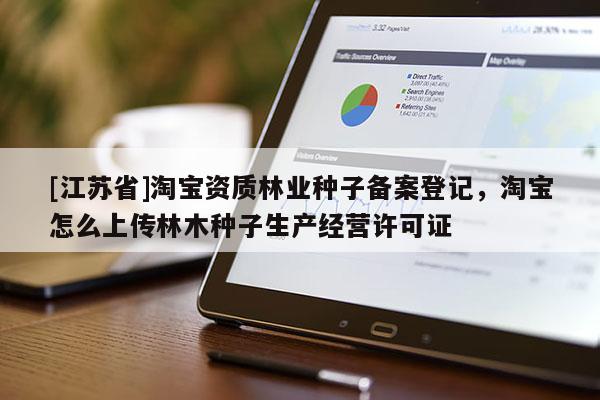 [江蘇省]淘寶資質林業種子備案登記，淘寶怎么上傳林木種子生產經營許可證