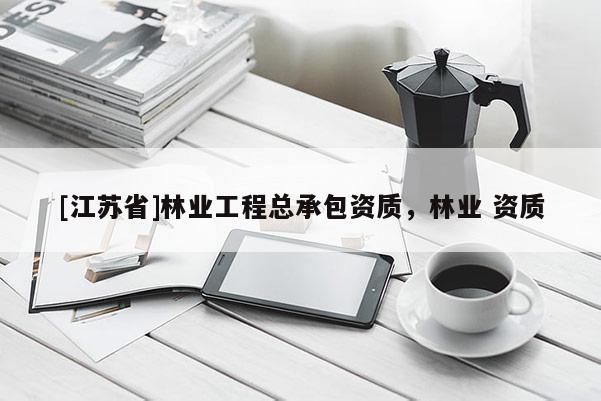 [江蘇省]林業工程總承包資質，林業 資質