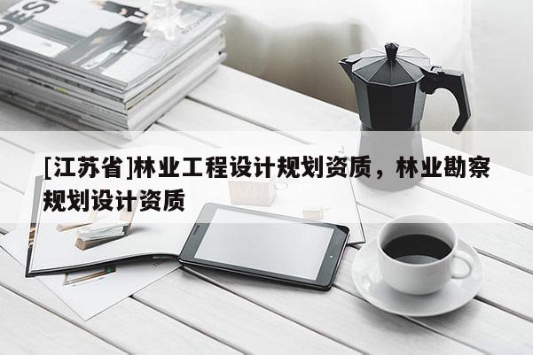 [江蘇省]林業工程設計規劃資質，林業勘察規劃設計資質