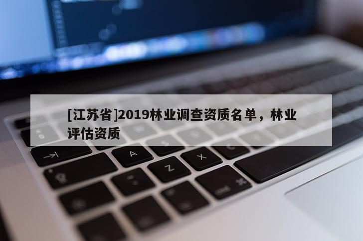 [江蘇省]2019林業調查資質名單，林業評估資質