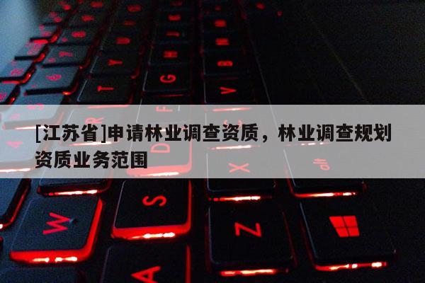 [江蘇省]申請林業調查資質，林業調查規劃資質業務范圍