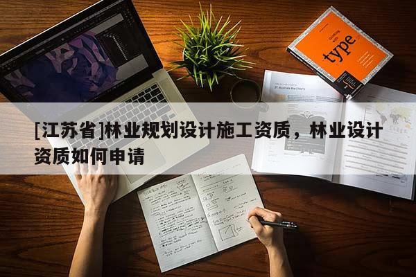 [江蘇省]林業(yè)規(guī)劃設(shè)計施工資質(zhì)，林業(yè)設(shè)計資質(zhì)如何申請