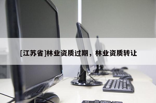 [江蘇省]林業資質過期，林業資質轉讓