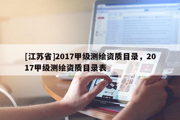 [江蘇省]2017甲級(jí)測(cè)繪資質(zhì)目錄，2017甲級(jí)測(cè)繪資質(zhì)目錄表