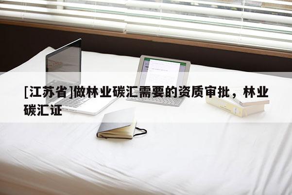 [江蘇省]做林業(yè)碳匯需要的資質(zhì)審批，林業(yè)碳匯證