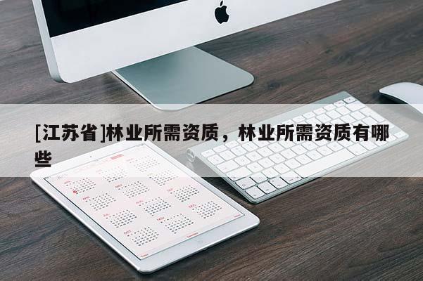 [江蘇省]林業(yè)所需資質(zhì)，林業(yè)所需資質(zhì)有哪些