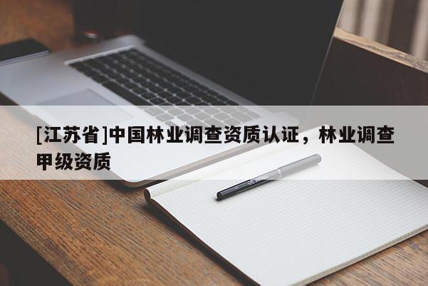 [江蘇省]中國(guó)林業(yè)調(diào)查資質(zhì)認(rèn)證，林業(yè)調(diào)查甲級(jí)資質(zhì)