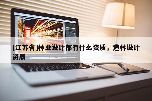[江蘇省]林業設計都有什么資質，造林設計資質