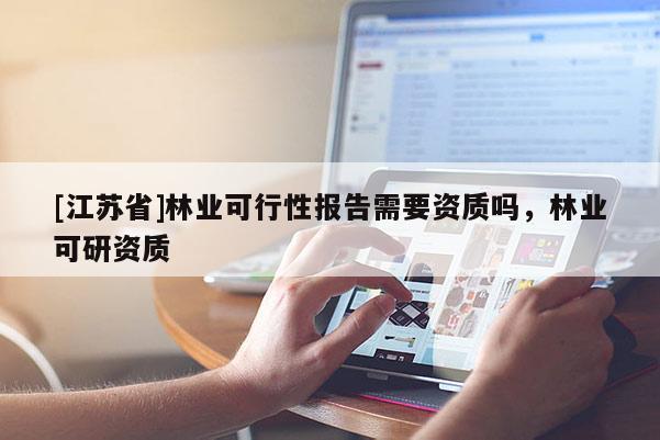 [江蘇省]林業可行性報告需要資質嗎，林業可研資質