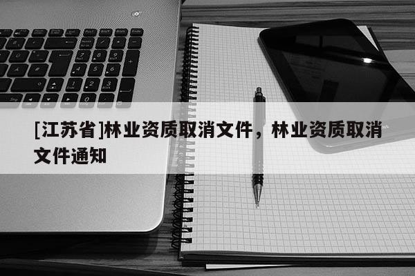 [江蘇省]林業資質取消文件，林業資質取消文件通知