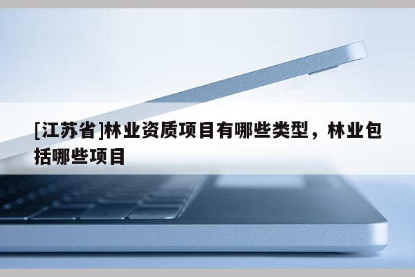 [江蘇省]林業資質項目有哪些類型，林業包括哪些項目