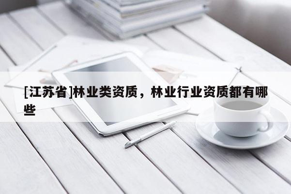 [江蘇省]林業類資質，林業行業資質都有哪些