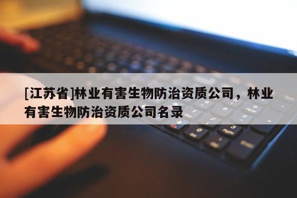 [江蘇省]林業有害生物防治資質公司，林業有害生物防治資質公司名錄