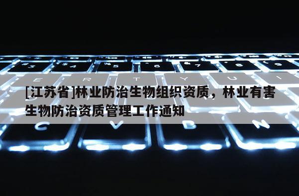 [江蘇省]林業防治生物組織資質，林業有害生物防治資質管理工作通知