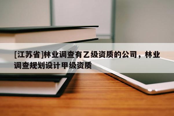[江蘇省]林業調查有乙級資質的公司，林業調查規劃設計甲級資質