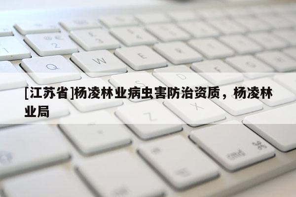[江蘇省]楊凌林業病蟲害防治資質，楊凌林業局