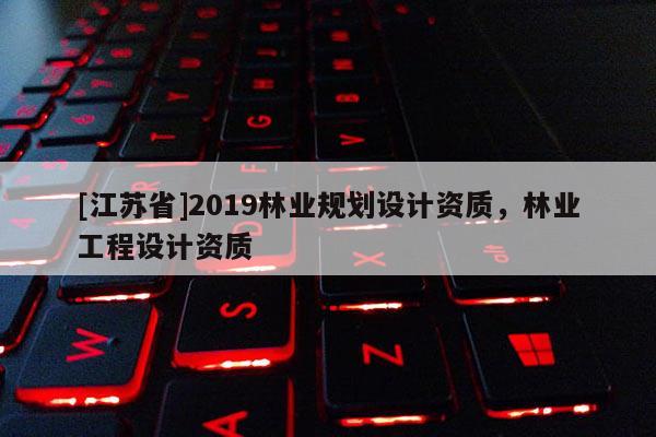 [江蘇省]2019林業規劃設計資質，林業工程設計資質