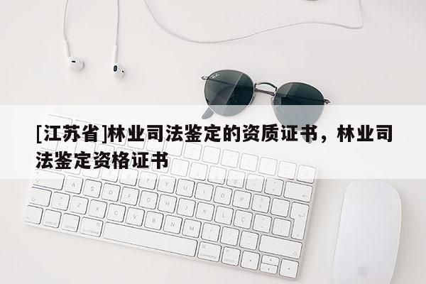 [江蘇省]林業司法鑒定的資質證書，林業司法鑒定資格證書