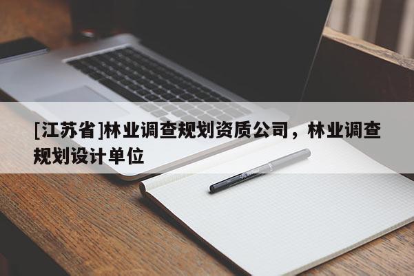 [江蘇省]林業(yè)調(diào)查規(guī)劃資質(zhì)公司，林業(yè)調(diào)查規(guī)劃設(shè)計單位