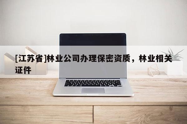 [江蘇省]林業公司辦理保密資質，林業相關證件