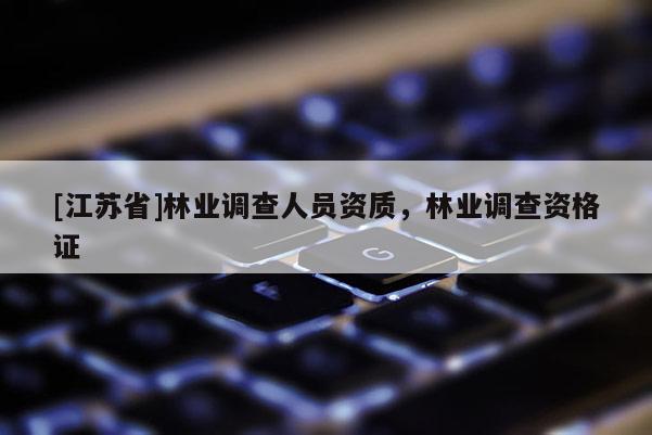 [江蘇省]林業調查人員資質，林業調查資格證