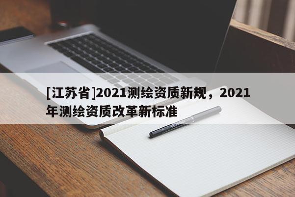 [江蘇省]2021測繪資質新規，2021年測繪資質改革新標準