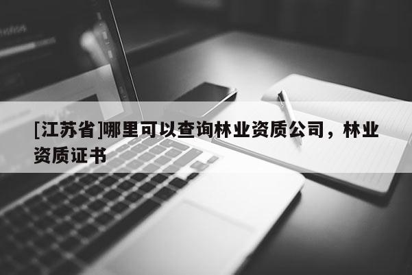 [江蘇省]哪里可以查詢林業資質公司，林業資質證書