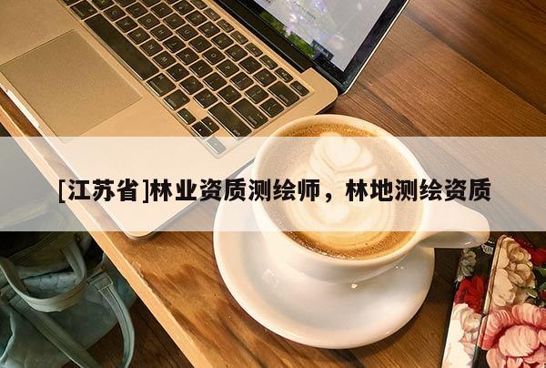 [江蘇省]林業資質測繪師，林地測繪資質