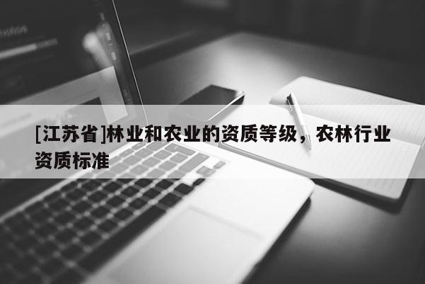 [江蘇省]林業(yè)和農(nóng)業(yè)的資質(zhì)等級，農(nóng)林行業(yè)資質(zhì)標準