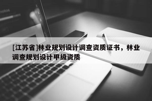 [江蘇省]林業規劃設計調查資質證書，林業調查規劃設計甲級資質