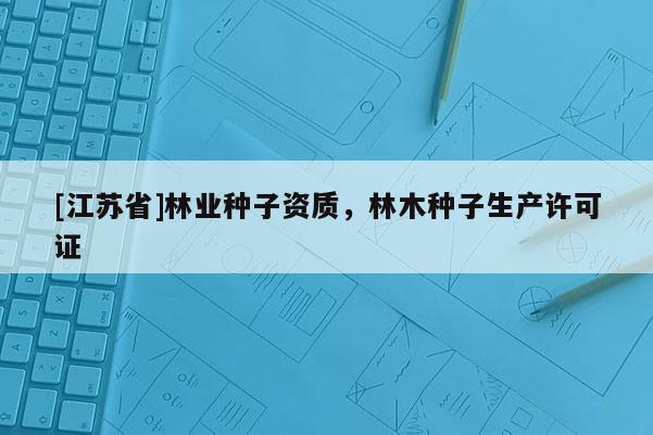 [江蘇省]林業種子資質，林木種子生產許可證