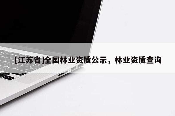 [江蘇省]全國林業資質公示，林業資質查詢
