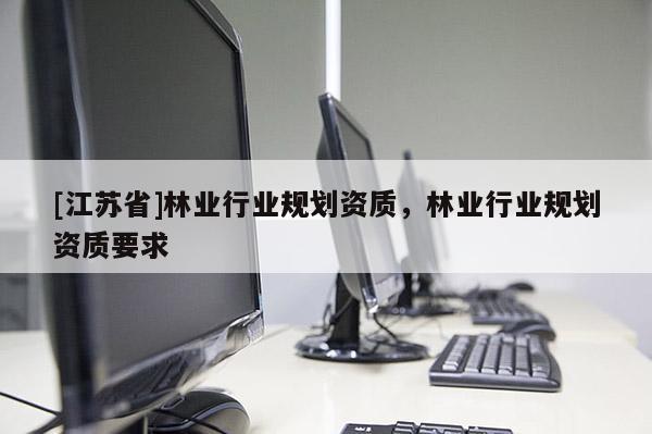[江蘇省]林業行業規劃資質，林業行業規劃資質要求
