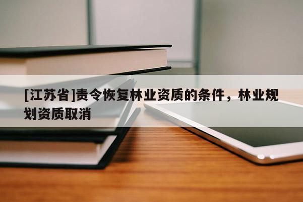 [江蘇省]責令恢復林業資質的條件，林業規劃資質取消