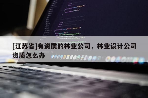 [江蘇省]有資質的林業公司，林業設計公司資質怎么辦