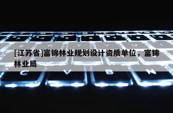[江蘇省]富錦林業規劃設計資質單位，富錦林業局