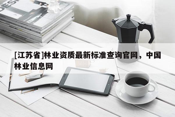 [江蘇省]林業資質最新標準查詢官網，中國林業信息網