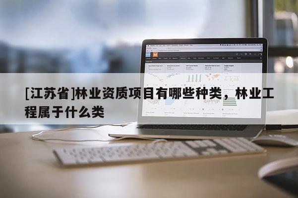 [江蘇省]林業資質項目有哪些種類，林業工程屬于什么類
