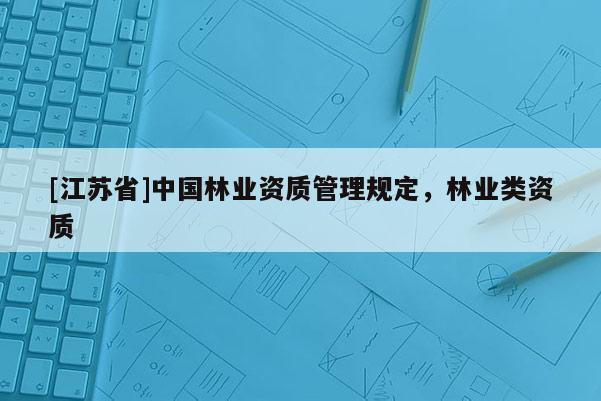 [江蘇省]中國林業資質管理規定，林業類資質