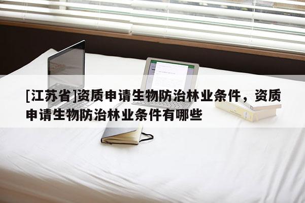 [江蘇省]資質申請生物防治林業條件，資質申請生物防治林業條件有哪些