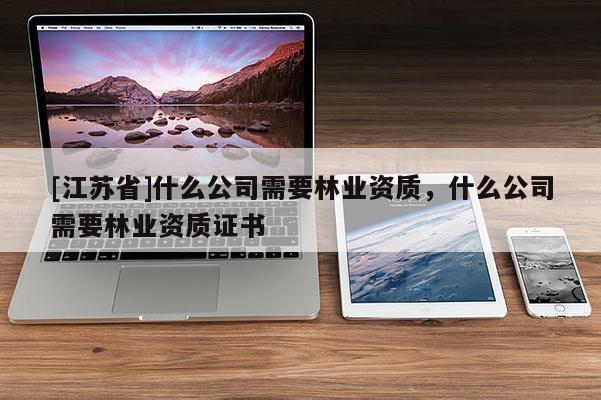 [江蘇省]什么公司需要林業資質，什么公司需要林業資質證書