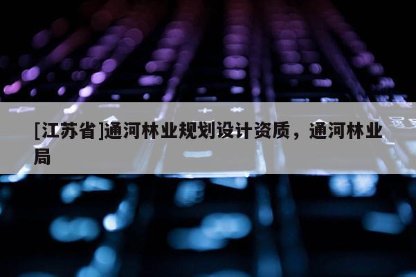 [江蘇省]通河林業規劃設計資質，通河林業局