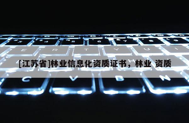 [江蘇省]林業(yè)信息化資質(zhì)證書(shū)，林業(yè) 資質(zhì)