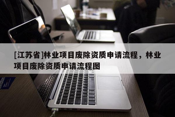 [江蘇省]林業項目廢除資質申請流程，林業項目廢除資質申請流程圖