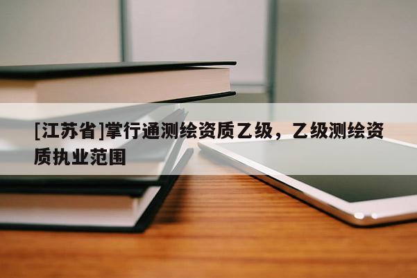 [江蘇省]掌行通測繪資質乙級，乙級測繪資質執業范圍