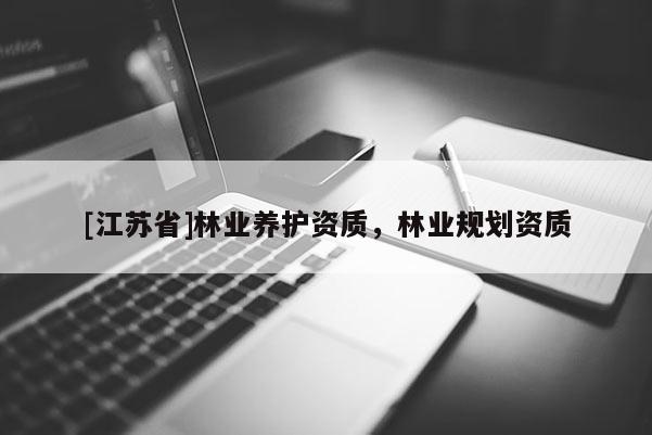 [江蘇省]林業(yè)養(yǎng)護資質(zhì)，林業(yè)規(guī)劃資質(zhì)